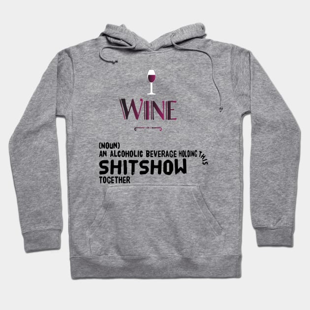 Wine (noun) an alcoholic beverage holding this shitshow together Hoodie by Sunshineisinmysoul